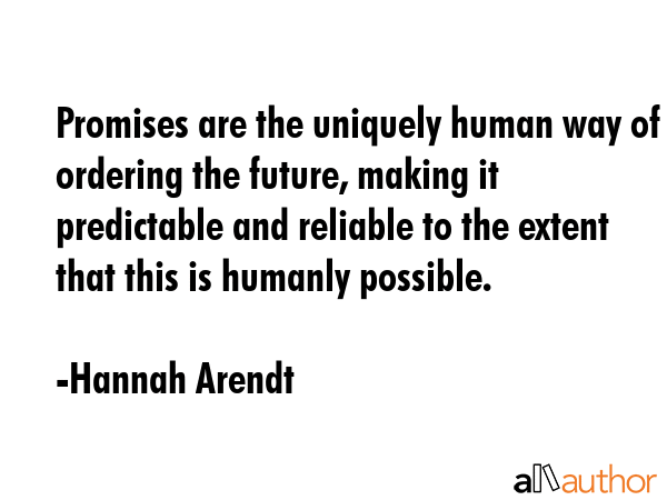 Promises are the uniquely human way of ordering the future, making it predictable and reliable to... - Hannah Arendt Quote GIF