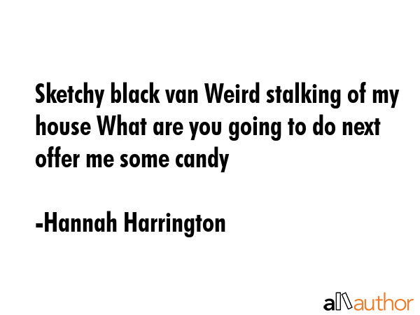 Sketchy black van Weird stalking of my house What are you going to do next offer me some candy - Hannah Harrington Quote GIF