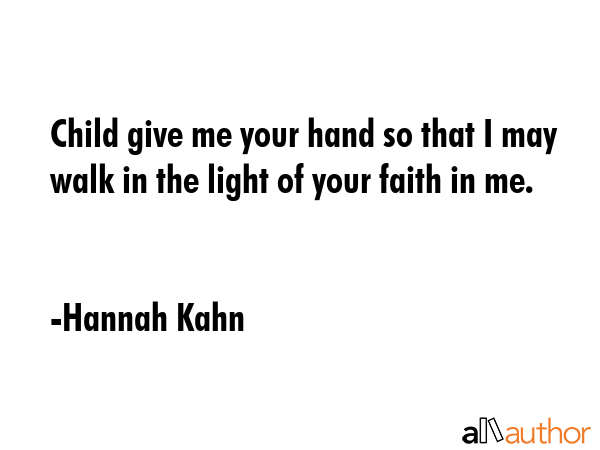 Child give me your hand so that I may walk in the light of your faith in me. - Hannah Kahn Quote GIF