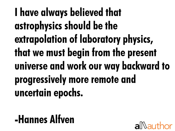 I have always believed that astrophysics should be the extrapolation of laboratory physics, that we... - Hannes Alfven Quote GIF