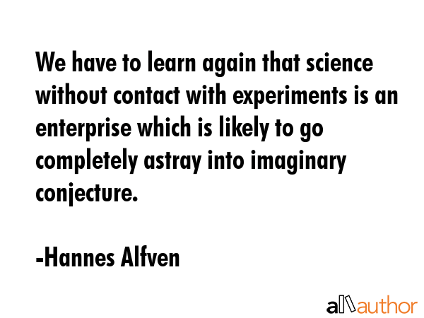 We have to learn again that science without contact with experiments is an enterprise which is... - Hannes Alfven Quote GIF