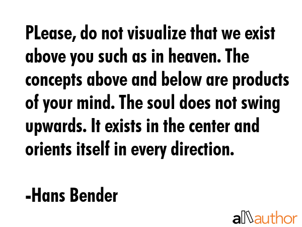 PLease, do not visualize that we exist above you such as in heaven. The concepts above and below... - Hans Bender Quote GIF