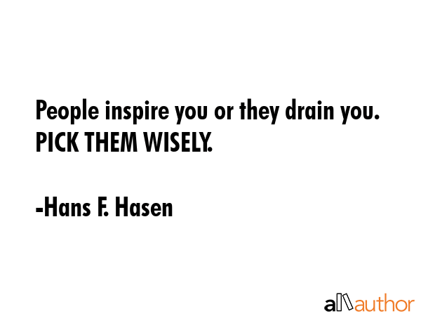 People inspire you or they drain you. PICK THEM WISELY. - Hans F. Hasen Quote GIF