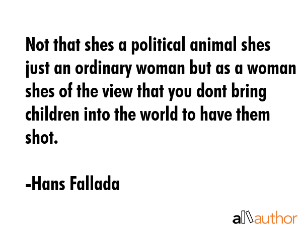 Not that shes a political animal shes just an ordinary woman but as a woman shes of the view that... - Hans Fallada Quote GIF