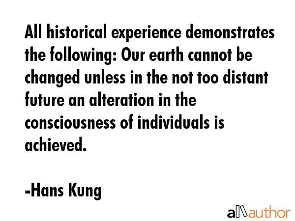 All historical experience demonstrates the following: Our earth cannot be changed unless in the not... - Hans Kung Quote GIF