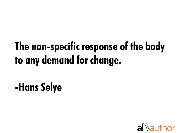 The non-specific response of the body to any demand for change. - Hans Selye Quote