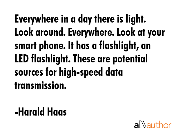 Everywhere in a day there is light. Look around. Everywhere. Look at your smart phone. It has a... - Harald Haas Quote GIF