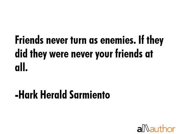 Friends never turn as enemies. If they did they were never your friends at all. - Hark Herald Sarmiento Quote GIF