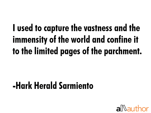 I used to capture the vastness and the immensity of the world and confine it to the limited pages... - Hark Herald Sarmiento Quote GIF