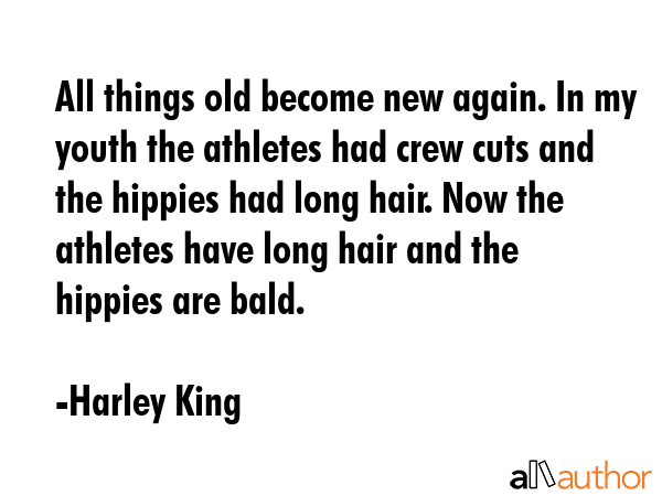 All things old become new again. In my youth the athletes had crew cuts and the hippies had long... - Harley King Quote GIF