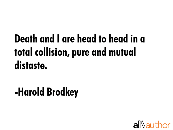 Death and I are head to head in a total collision, pure and mutual distaste. - Harold Brodkey Quote GIF
