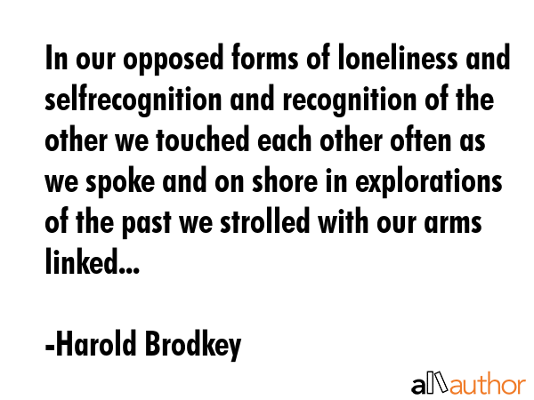 In our opposed forms of loneliness and selfrecognition and recognition of the other we touched each... - Harold Brodkey Quote GIF