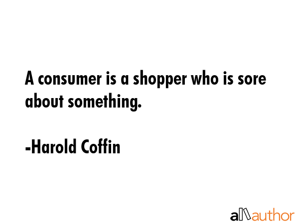A consumer is a shopper who is sore about something. - Harold Coffin Quote GIF