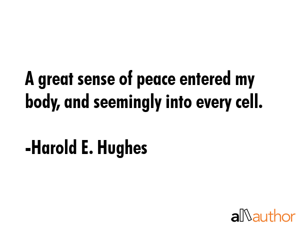 A great sense of peace entered my body, and seemingly into every cell. - Harold E. Hughes Quote