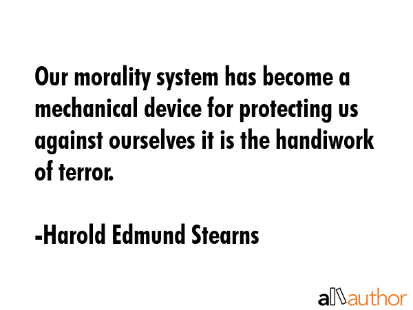 Our morality system has become a mechanical device for protecting us against ourselves it is the... - Harold Edmund Stearns Quote GIF