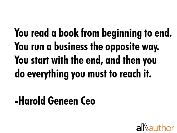 You read a book from beginning to end. You run a business the opposite way. You start with the end,... - Harold Geneen Ceo Quote GIF