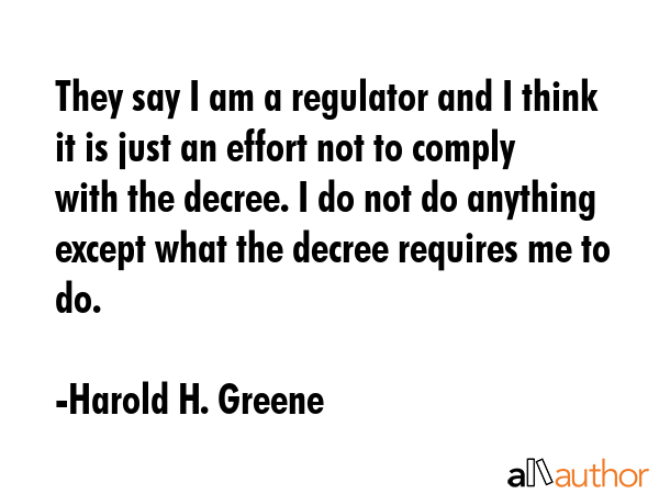They say I am a regulator and I think it is just an effort not to comply with the decree. I do not... - Harold H. Greene Quote GIF