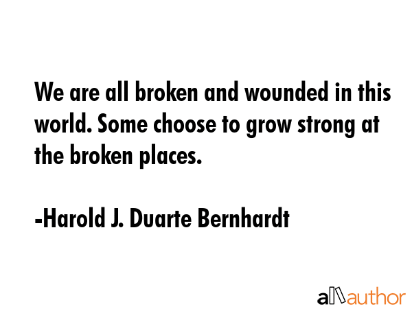 We are all broken and wounded in this world. Some choose to grow strong at the broken places. - Harold J. Duarte Bernhardt Quote GIF