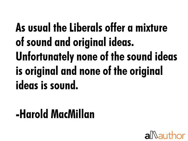 As usual the Liberals offer a mixture of sound and original ideas. Unfortunately none of the sound... - Harold MacMillan Quote GIF
