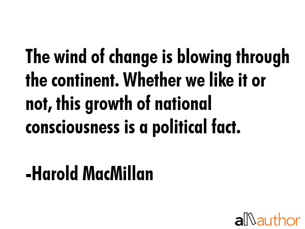 The wind of change is blowing through the continent. Whether we like it or not, this growth of... - Harold MacMillan Quote GIF