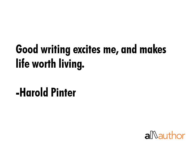 Good writing excites me, and makes life worth living. - Harold Pinter Quote GIF