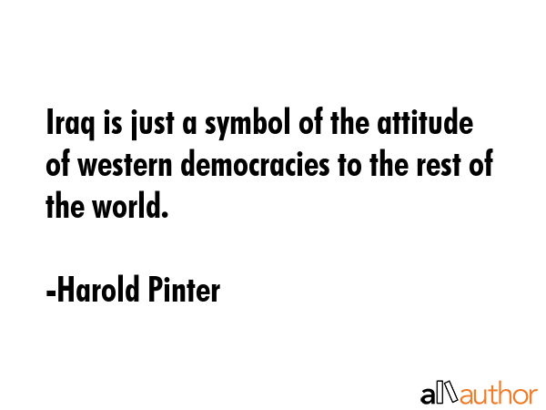 Iraq is just a symbol of the attitude of western democracies to the rest of the world. - Harold Pinter Quote GIF