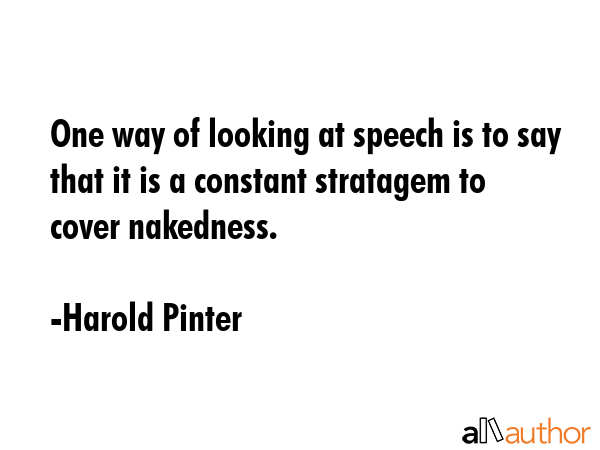 One way of looking at speech is to say it is a constant stratagem to cover nakedness. - Harold Pinter Quote GIF
