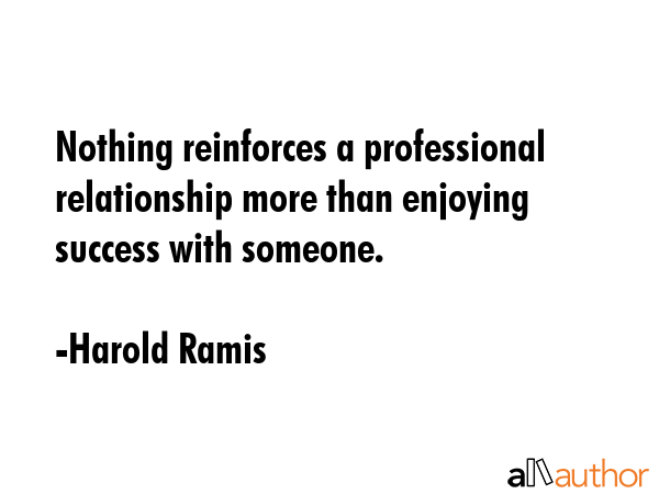 Nothing reinforces a professional relationship more than enjoying success with someone. - Harold Ramis Quote GIF
