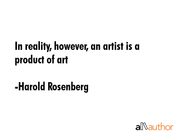 In reality, however, an artist is a product of art - Harold Rosenberg Quote GIF