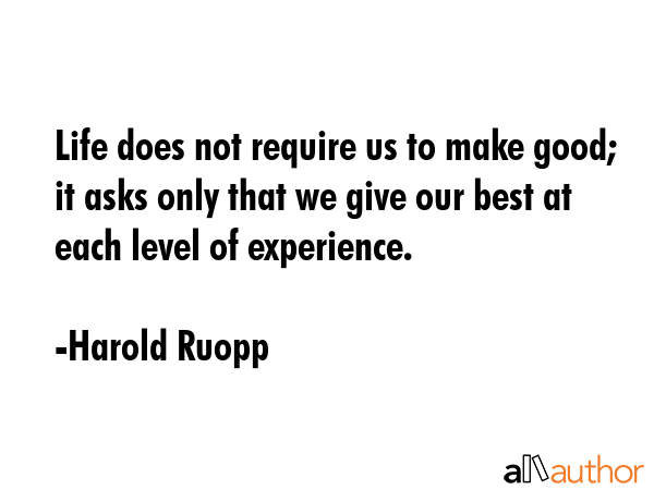 Life does not require us to make good; it asks only that we give our best at each level of... - Harold Ruopp Quote GIF