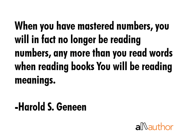 When you have mastered numbers, you will in fact no longer be reading numbers, any more than you... - Harold S. Geneen Quote GIF