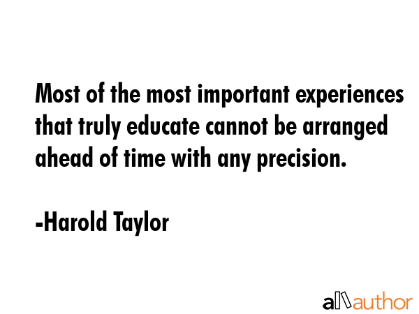 Most of the most important experiences that truly educate cannot be arranged ahead of time with any... - Harold Taylor Quote GIF