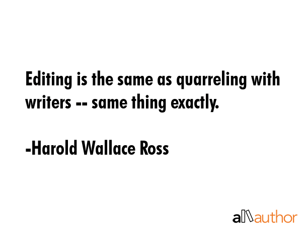 Editing is the same as quarreling with writers -- same thing exactly. - Harold Wallace Ross Quote GIF