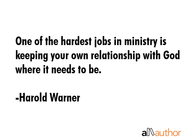 One of the hardest jobs in ministry is keeping your own relationship with God where it needs to be. - Harold Warner Quote GIF