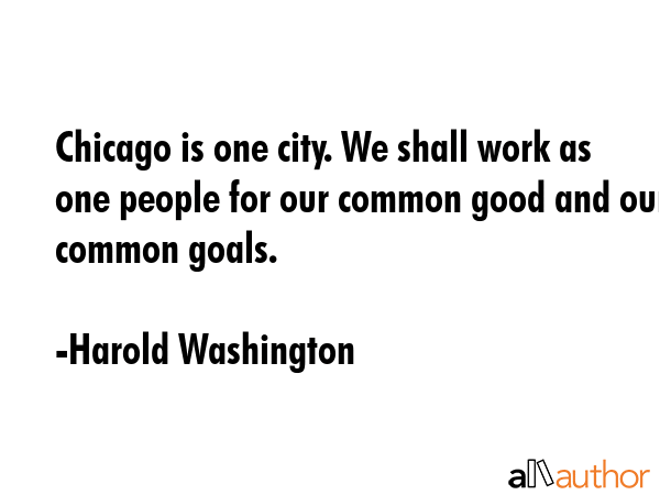Chicago is one city. We shall work as one people for our common good and our common goals. - Harold Washington Quote GIF