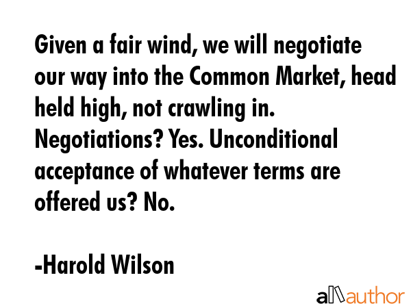 Given a fair wind, we will negotiate our way into the Common Market, head held high, not crawling... - Harold Wilson Quote GIF