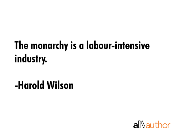 The monarchy is a labour-intensive industry. - Harold Wilson Quote GIF
