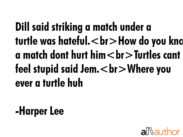 Dill said striking a match under a turtle was hateful.How do you know a match dont hurt himTurtles... - Harper Lee Quote GIF