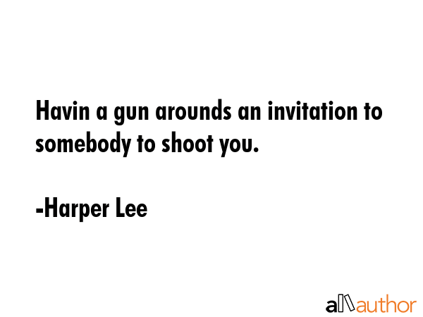 Havin a gun arounds an invitation to somebody to shoot you. - Harper Lee Quote GIF