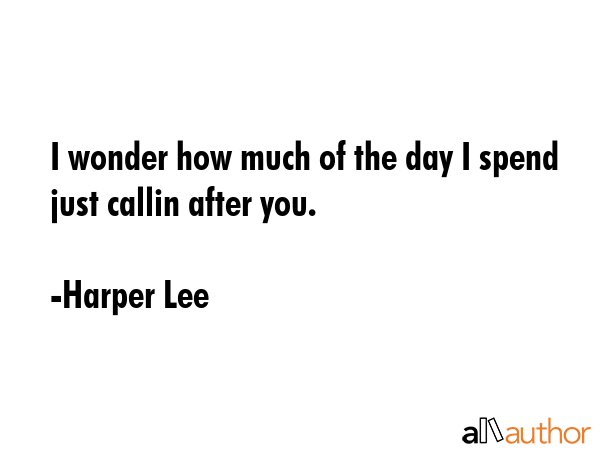 I wonder how much of the day I spend just callin after you. - Harper Lee Quote GIF