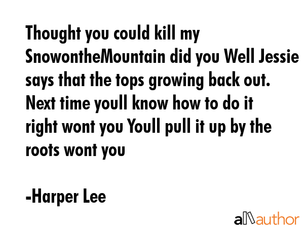 Thought you could kill my SnowontheMountain did you Well Jessie says that the tops growing back... - Harper Lee Quote GIF