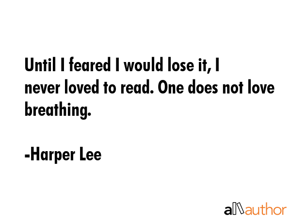 Until I feared I would lose it, I never loved to read. One does not love breathing. - Harper Lee Quote GIF
