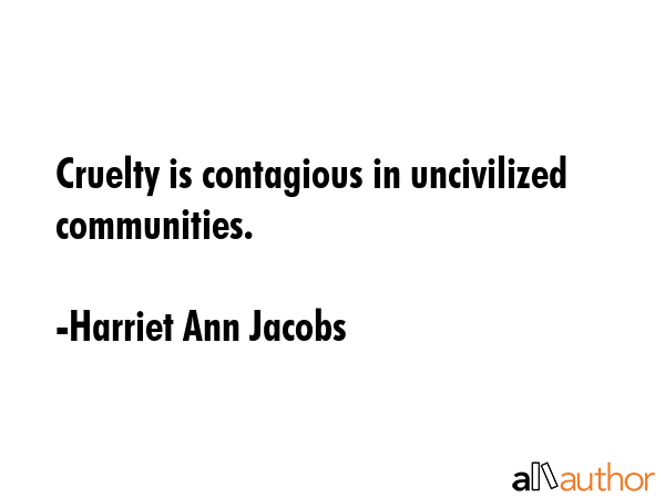 Cruelty is contagious in uncivilized communities. - Harriet Ann Jacobs Quote GIF