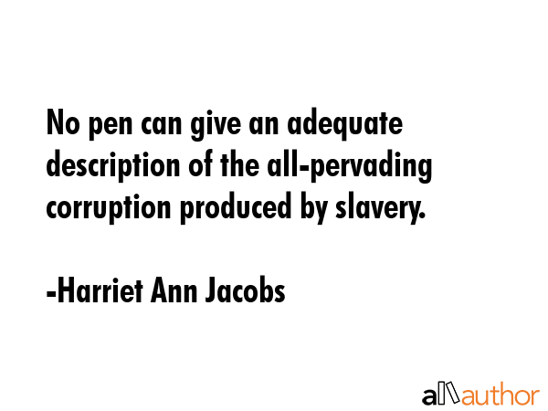 No pen can give an adequate description of the all-pervading corruption produced by slavery. - Harriet Ann Jacobs Quote GIF