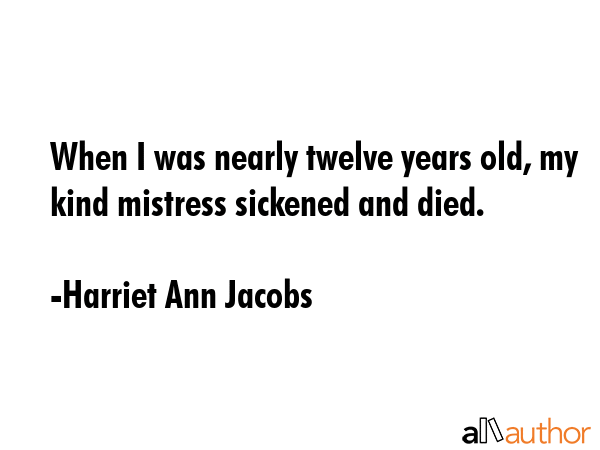 When I was nearly twelve years old, my kind mistress sickened and died. - Harriet Ann Jacobs Quote GIF