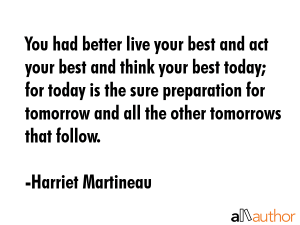 You had better live your best and act your best and think your best today; for today is the sure... - Harriet Martineau Quote GIF