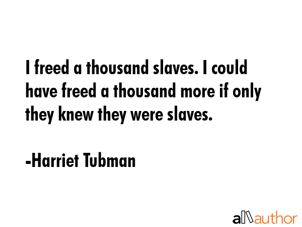 I freed a thousand slaves. I could have freed a thousand more if only they knew they were slaves. - Harriet Tubman Quote GIF