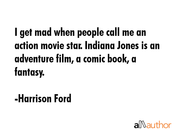 I get mad when people call me an action movie star. Indiana Jones is an adventure film, a comic... - Harrison Ford Quote GIF