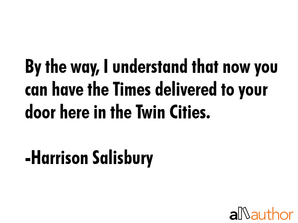 By the way, I understand that now you can have the Times delivered to your door here in the Twin... - Harrison Salisbury Quote GIF