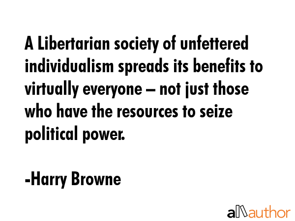 A Libertarian society of unfettered individualism spreads its benefits to virtually everyone –... - Harry Browne Quote GIF